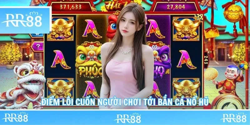 Điểm lôi cuốn người chơi tới bắn cá nổ hũ