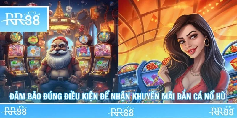 Đảm bảo đúng điều kiện để nhận khuyến mãi bắn cá nổ hũ