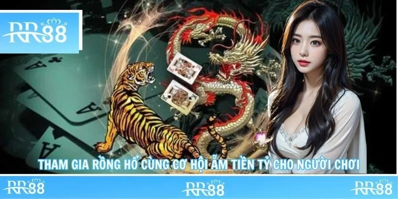 Tham gia rồng hổ cùng cơ hội ẵm tiền tỷ cho người chơi